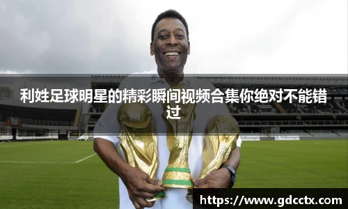 利姓足球明星的精彩瞬间视频合集你绝对不能错过